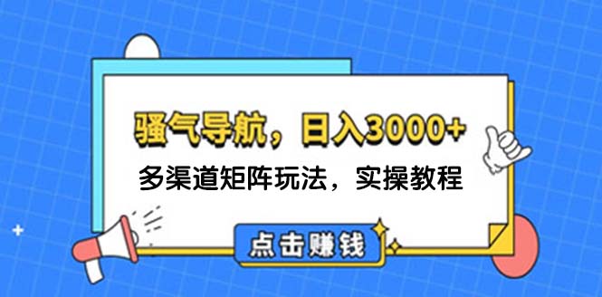 （12255期）日入3000+ 骚气导航，多渠道矩阵玩法，实操教程-云创未来