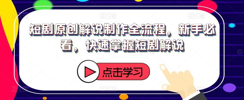 短剧原创解说制作全流程，新手必看，快速掌握短剧解说-云创未来