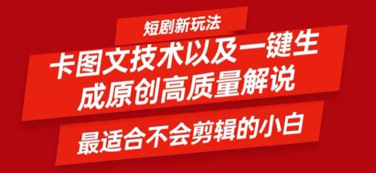短剧卡图文技术轻松过原创、一键生成高质量短剧视频，最适合小白上手的干货技术【揭秘】-云创未来