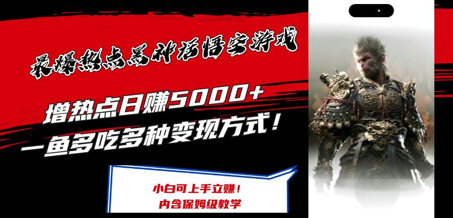 最爆热点黑神话悟空游戏，增热点日赚5k+，一鱼多吃多种变现方式，可立马上手赚钱【揭秘】-云创未来