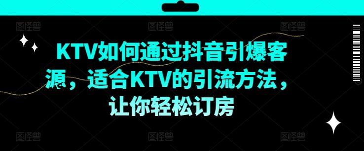 KTV抖音短视频营销，KTV如何通过抖音引爆客源，适合KTV的引流方法，让你轻松订房-云创未来