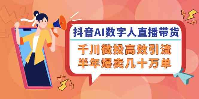 抖音AI数字人直播带货，千川微投高效引流，半年爆卖几十万单-云创未来