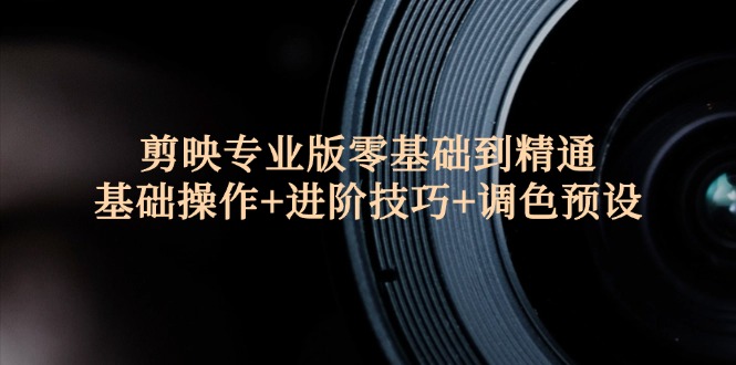 （12310期）剪映专业版零基础到精通：基础操作+进阶技巧+调色预设"-云创未来