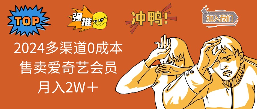 （12317期）2024多渠道0成本售卖爱奇艺会员月入2W＋-云创未来