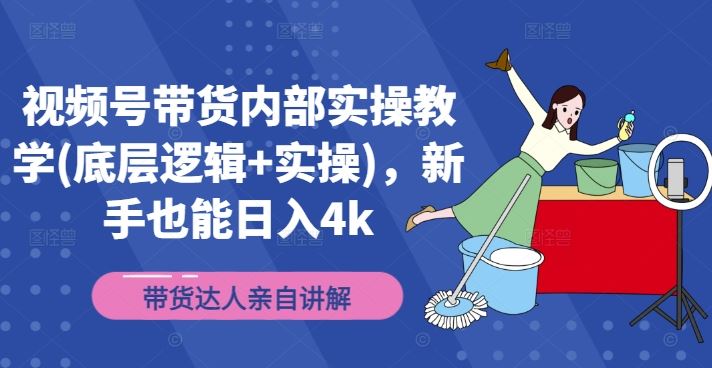 视频号带货内部实操教学(底层逻辑+实操)，新手也能日入4k-云创未来
