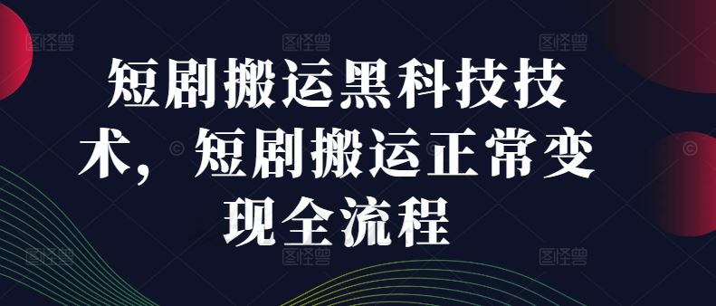 短剧搬运黑科技技术，短剧搬运正常变现全流程-云创未来