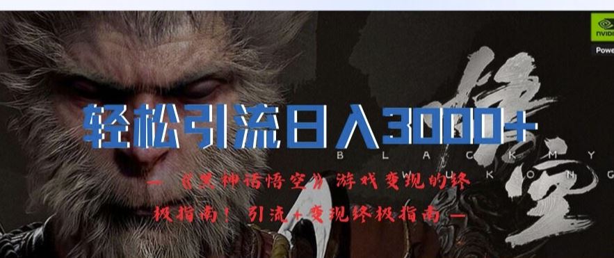 轻松引流日入3k，《黑神话悟空》游戏变现的终极指南!引流+变现终极指南-云创未来
