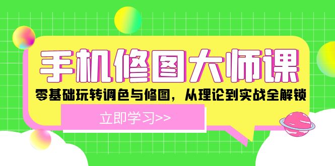 手机修图大师课：零基础玩转调色与修图，从理论到实战全解锁-云创未来