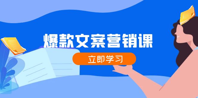 爆款文案营销课：公域转私域，涨粉成交一网打尽，各行业人士必备-云创未来