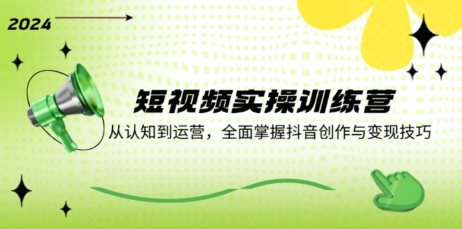 短视频实操训练营：从认知到运营，全面掌握抖音创作与变现技巧-云创未来