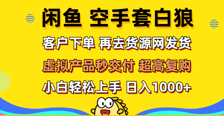 （12334期）闲鱼空手套白狼 客户下单 再去货源网发货 秒交付 高复购 轻松上手 日入…-云创未来