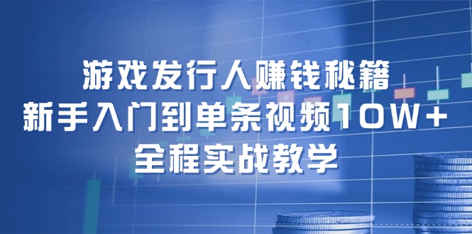 （12336期）游戏发行人赚钱秘籍：新手入门到单条视频10W+，全程实战教学-云创未来