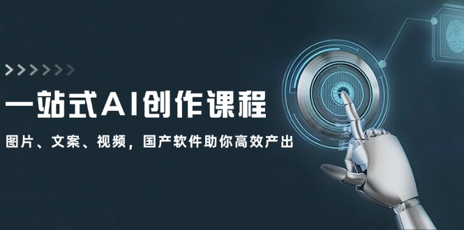 （12337期）一站式AI创作课程：图片、文案、视频，国产软件助你高效产出-云创未来