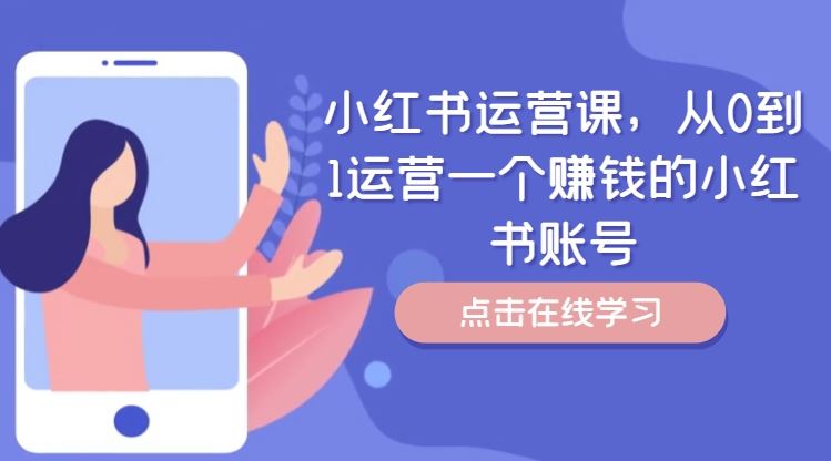 小红书运营课，从0到1运营一个赚钱的小红书账号-云创未来