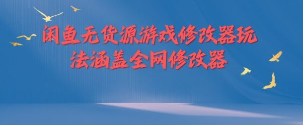 闲鱼无货源游戏修改器玩法涵盖全网修改器-云创未来