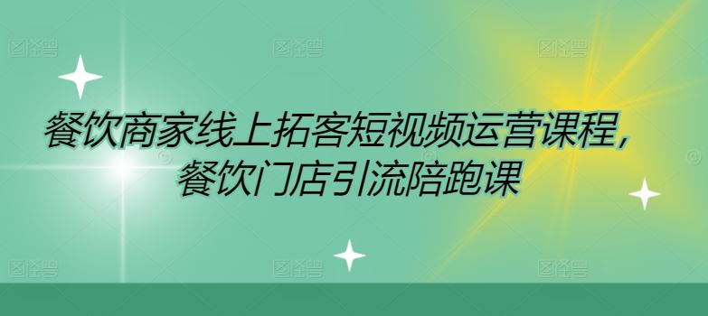 餐饮商家线上拓客短视频运营课程，餐饮门店引流陪跑课-云创未来