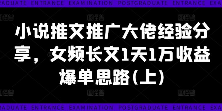 小说推文推广大佬经验分享，女频长文1天1万收益爆单思路(上)-云创未来
