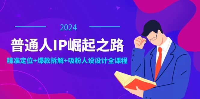 （12399期）普通人IP崛起之路：打造个人品牌，精准定位+爆款拆解+吸粉人设设计全课程-云创未来