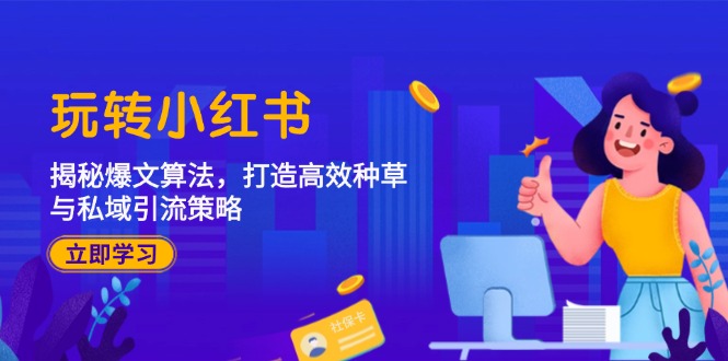 （12402期）玩转小红书：揭秘爆文算法，打造高效种草与私域引流策略-云创未来