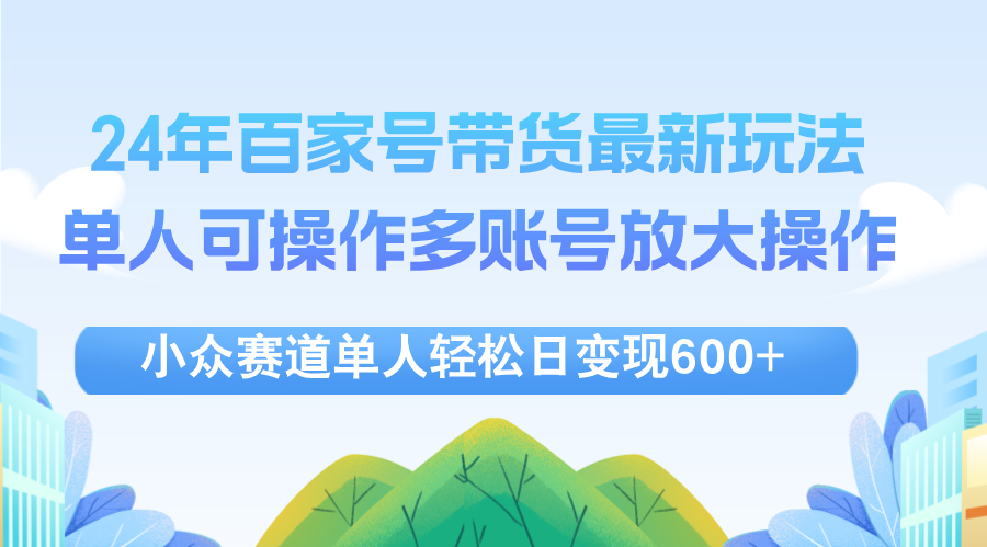 （12405期）24年百家号视频带货最新玩法，单人可操作多账号放大操作，单人轻松日变…-云创未来