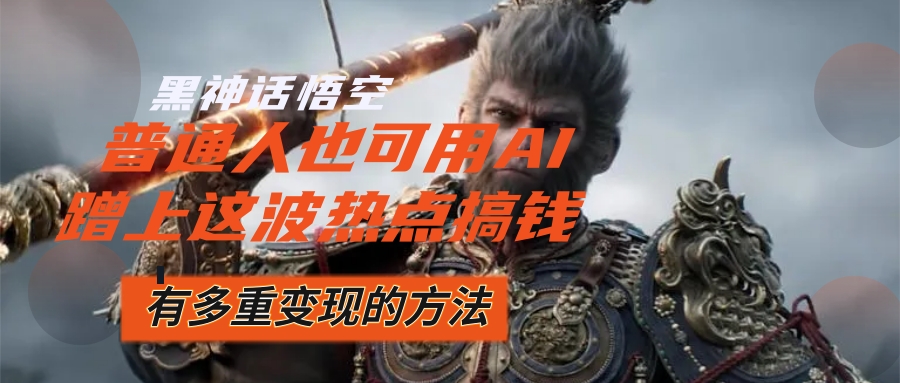 （12414期）黑神话悟空爆火，已经有人利用这波流量变现几十万，普通人也可用AI蹭上…-云创未来