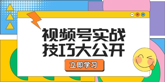 视频号实战技巧大公开：选题拍摄、运营推广、直播带货一站式学习-云创未来