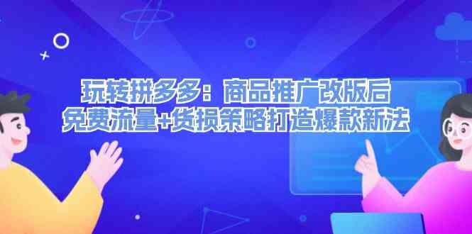 玩转拼多多：商品推广改版后免费流量+货损策略打造爆款新法-云创未来