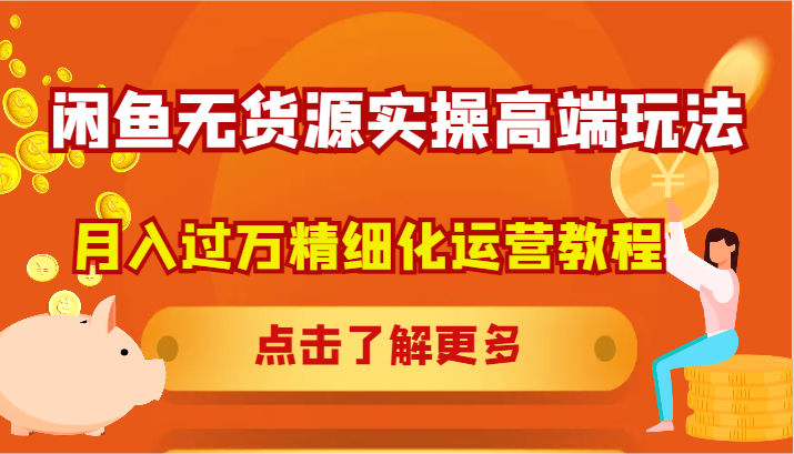 闲鱼无货源实操高端玩法，月入过万精细化运营教程-云创未来