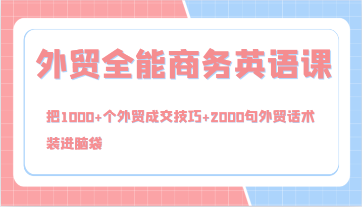 外贸全能商务英语课，把1000+个外贸成交技巧+2000句外贸话术，装进脑袋（144节）-云创未来