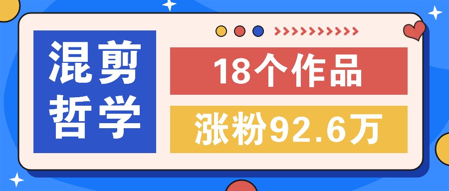 短视频混剪哲学号，小众赛道大爆款18个作品，涨粉92.6万！-云创未来