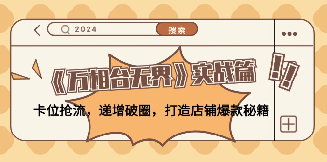 （12437期）《万相台无界》实战篇：卡位抢流，递增破圈，打造店铺爆款秘籍-无水印-云创未来