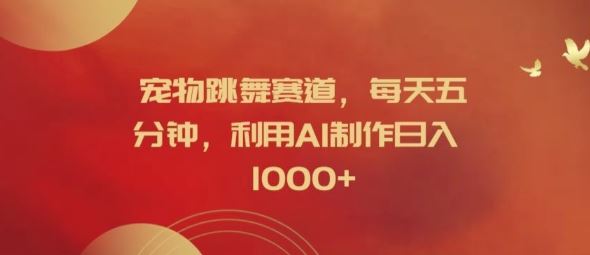 宠物跳舞赛道，每天五分钟，利用AI制作日入1k【揭秘】-云创未来