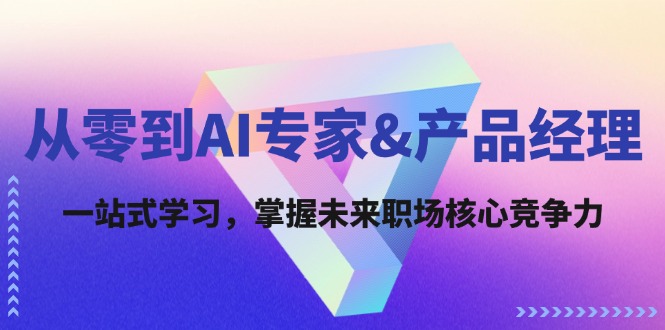 从零到AI专家&产品经理：一站式学习，掌握未来职场核心竞争力-云创未来