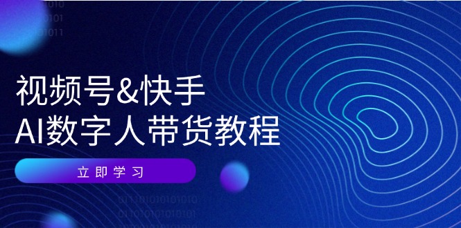 （12470期）视频号&快手-AI数字人带货教程：认知、技术、运营、拓展与资源变现-云创未来