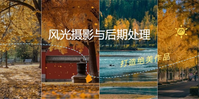 （12476期）风光 摄影与后期处理全课程：掌握光影、色彩、构图，打造绝美作品-云创未来