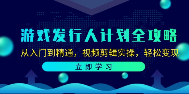 （12478期）游戏发行人计划全攻略：从入门到精通，视频剪辑实操，轻松变现-云创未来