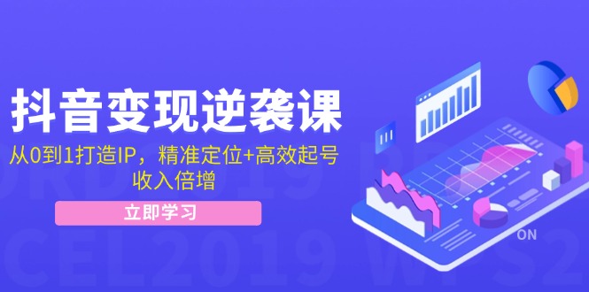 （12480期）抖音变现逆袭课：从0到1打造IP，精准定位+高效起号，收入倍增-云创未来