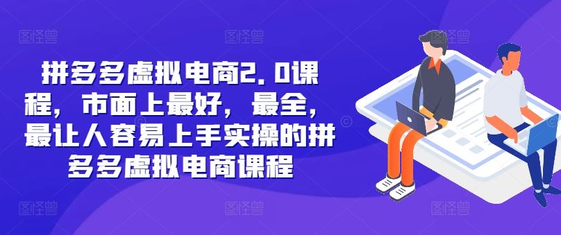 拼多多虚拟电商2.0项目，市面上最好，最全，最让人容易上手实操的拼多多虚拟电商课程-云创未来
