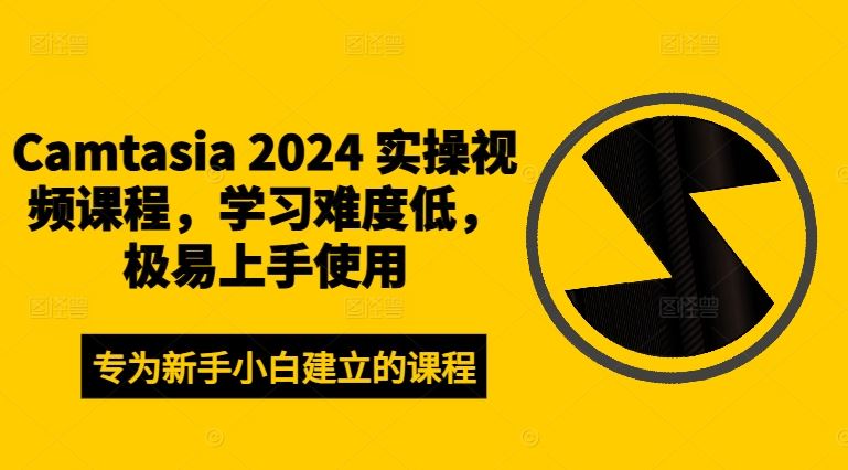 Camtasia 2024 实操视频课程，学习难度低，极易上手使用-云创未来