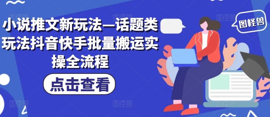 小说推文新玩法—话题类玩法抖音快手批量搬运实操全流程-云创未来