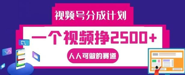 视频号分成计划，一个视频挣2500+，人人可做的赛道【揭秘】-云创未来