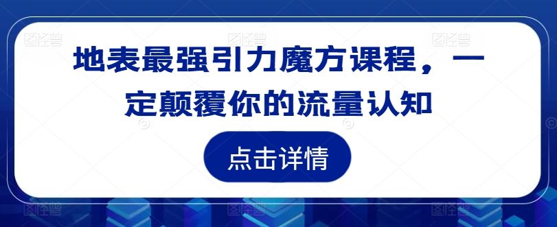 地表最强引力魔方课程，一定颠覆你的流量认知-云创未来