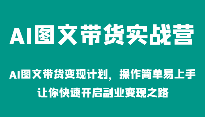AI图文带货实战营-AI图文带货变现计划，操作简单易上手，让你快速开启副业变现之路-云创未来