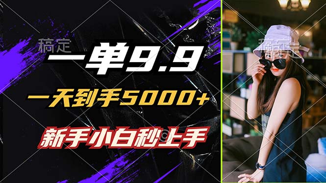 一单9.9，一天到手5000+，不挑人，小白当天上手，制作作品只需1分钟-云创未来