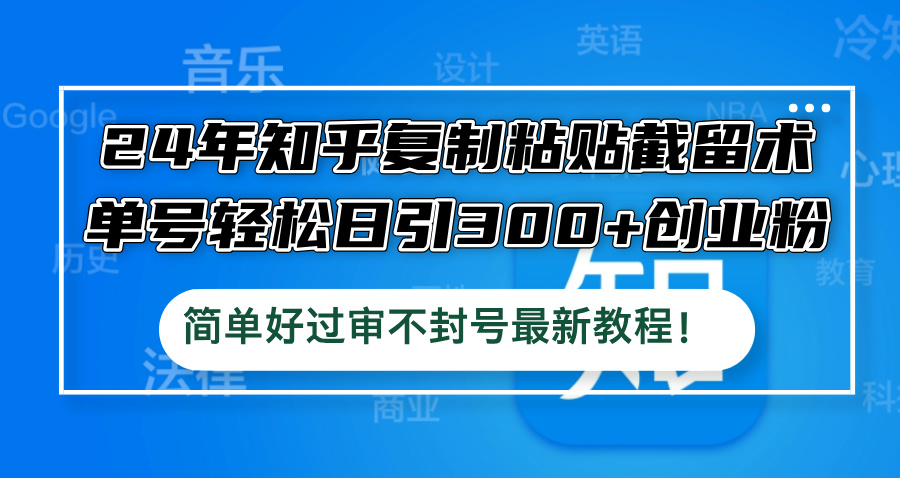 24年知乎复制粘贴截留术，单号轻松日引300+创业粉，简单好过审不封号最…-云创未来
