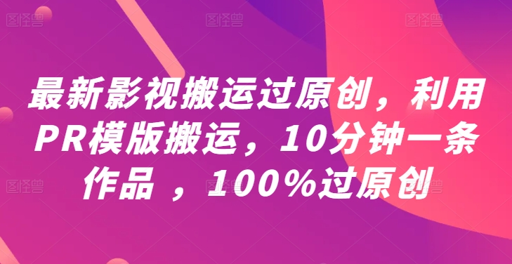 最新影视搬运过原创，利用PR模版搬运，10分钟一条作品 ，100%过原创【教程+PR模板】-云创未来