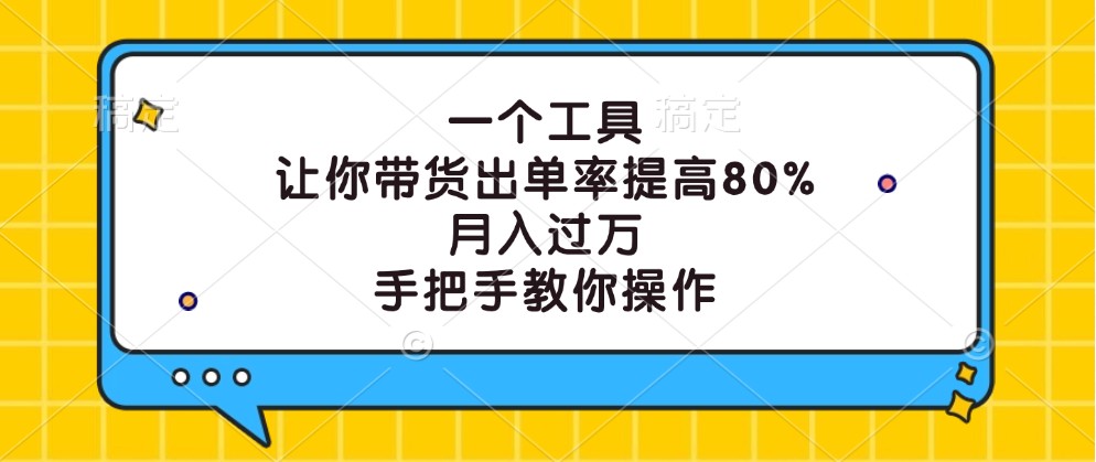 一个工具，让你带货出单率提高80%，月入过万，手把手教你操作-云创未来