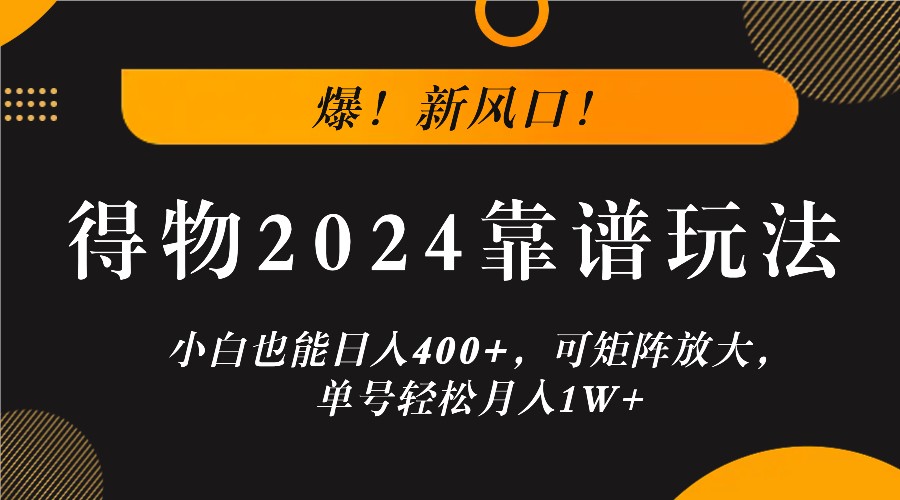 爆！新风口！小白也能日入400+，得物2024靠谱玩法，可矩阵放大，单号轻松月入1W+-云创未来