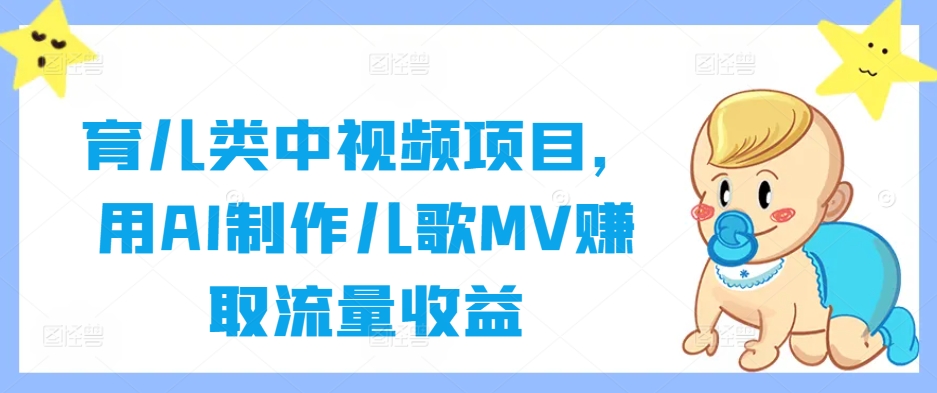 育儿类中视频项目，用AI制作儿歌MV赚取流量收益-云创未来