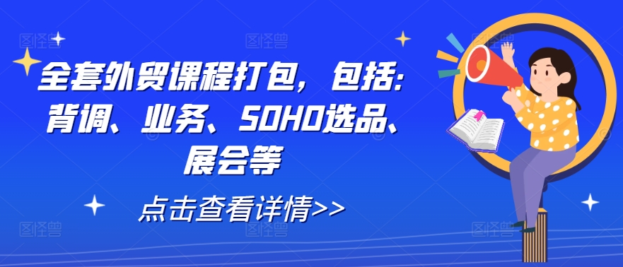全套外贸课程打包，包括：背调、业务、SOHO选品、展会等-云创未来